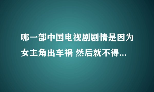 哪一部中国电视剧剧情是因为女主角出车祸 然后就不得不整容 成为了另一个人 忘记了之前的事情