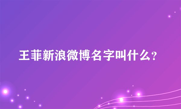 王菲新浪微博名字叫什么？