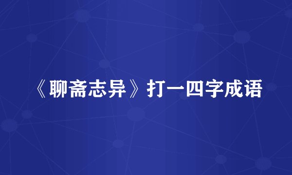 《聊斋志异》打一四字成语