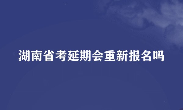 湖南省考延期会重新报名吗