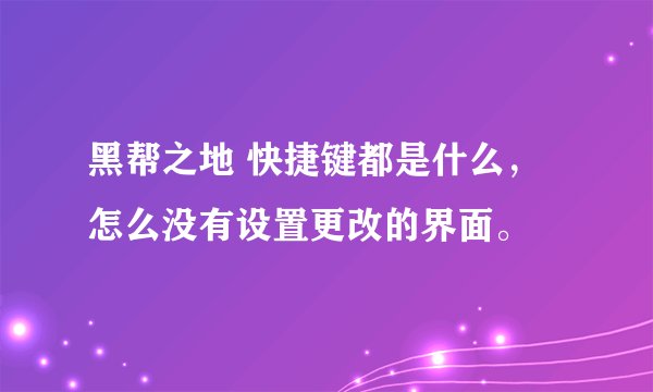 黑帮之地 快捷键都是什么，怎么没有设置更改的界面。