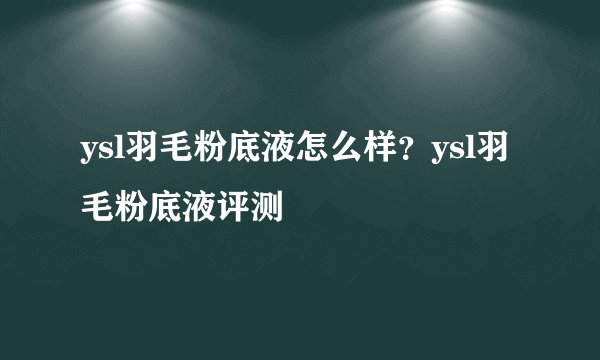 ysl羽毛粉底液怎么样？ysl羽毛粉底液评测
