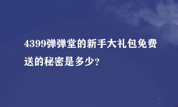 4399弹弹堂的新手大礼包免费送的秘密是多少？