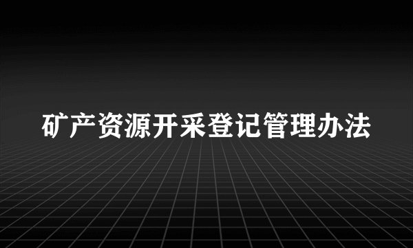 矿产资源开采登记管理办法