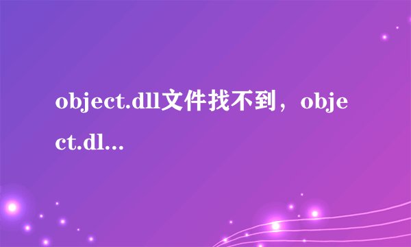 object.dll文件找不到，object.dll下载，玩CF，穿越火线时提示object.dll出错，怎么办？