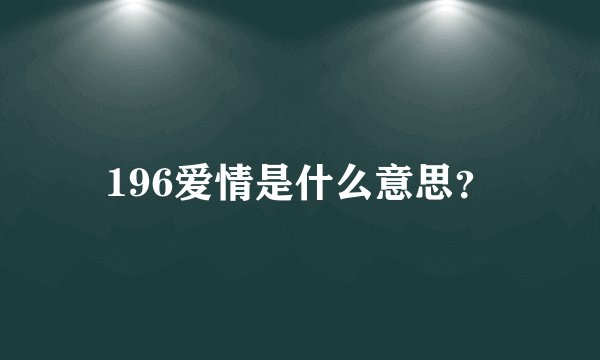 196爱情是什么意思？