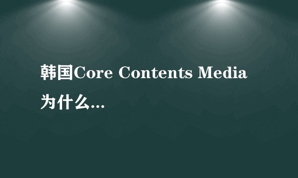 韩国Core Contents Media 为什么那么多明星退出组合