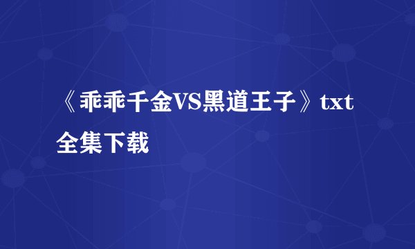 《乖乖千金VS黑道王子》txt全集下载