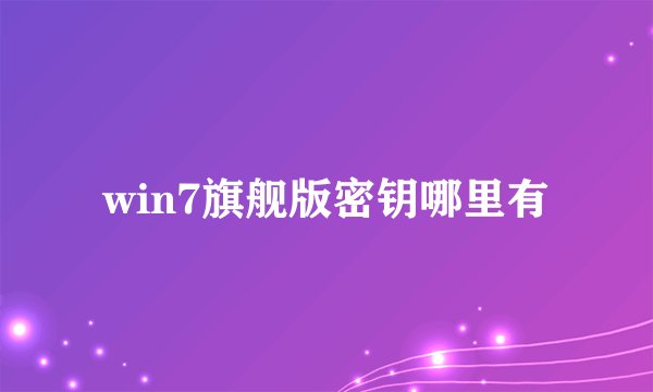 win7旗舰版密钥哪里有