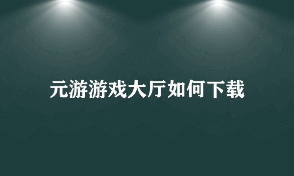 元游游戏大厅如何下载
