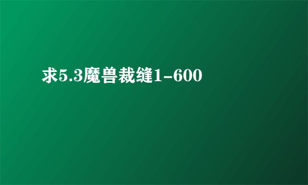 求5.3魔兽裁缝1-600
