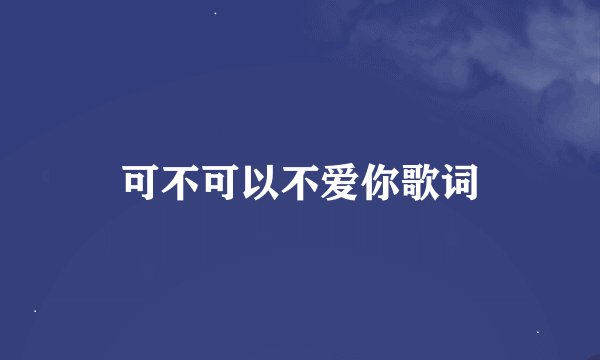 可不可以不爱你歌词