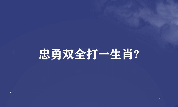 忠勇双全打一生肖?