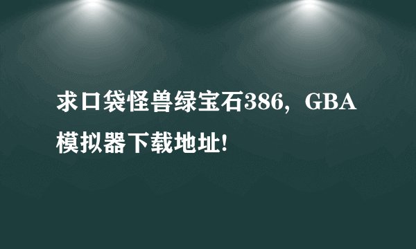 求口袋怪兽绿宝石386, GBA模拟器下载地址!