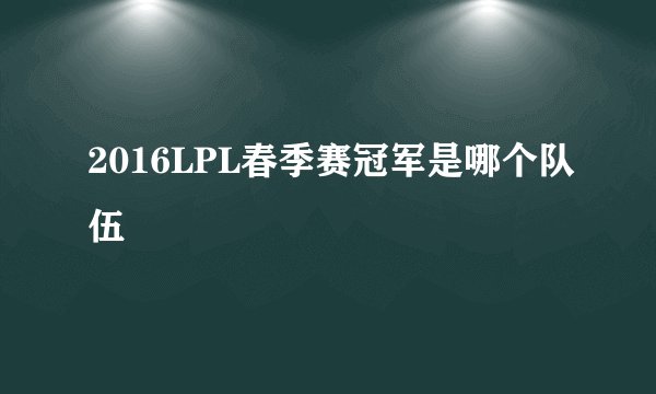 2016LPL春季赛冠军是哪个队伍