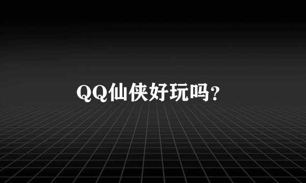 QQ仙侠好玩吗？