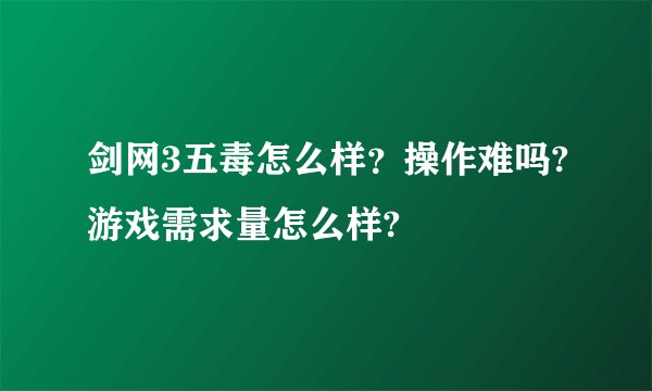 剑网3五毒怎么样？操作难吗?游戏需求量怎么样?