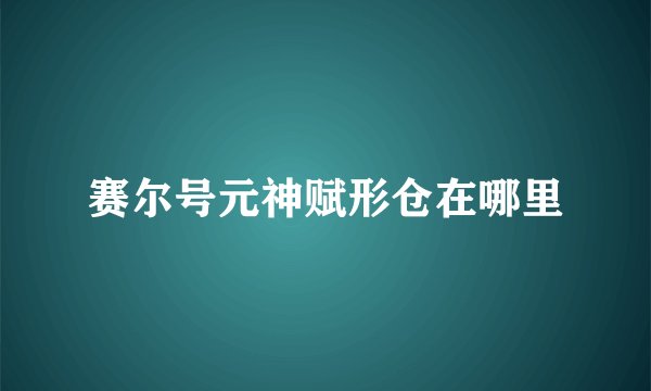 赛尔号元神赋形仓在哪里