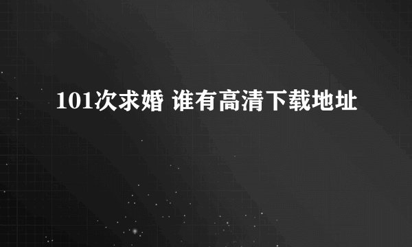 101次求婚 谁有高清下载地址