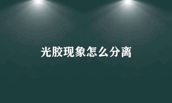 光胶现象怎么分离