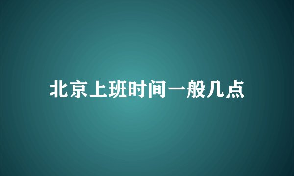 北京上班时间一般几点
