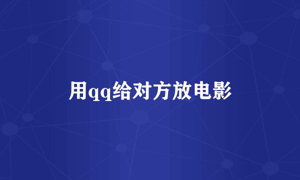 用qq给对方放电影