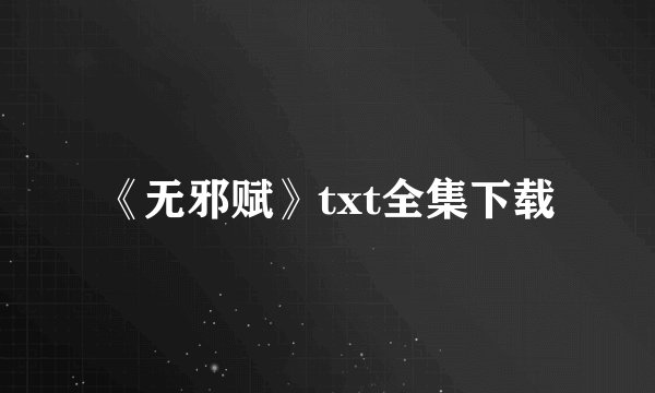 《无邪赋》txt全集下载