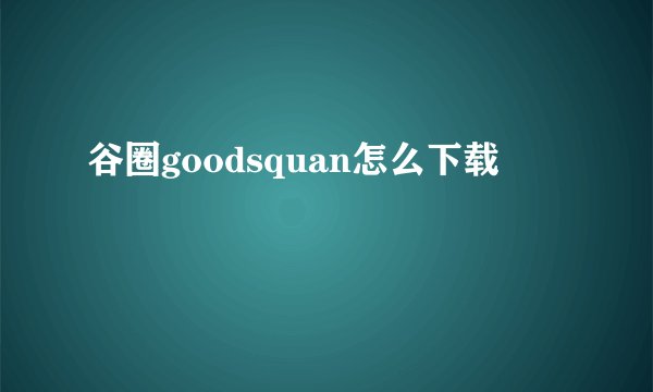 谷圈goodsquan怎么下载
