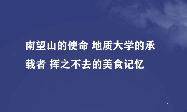 南望山的使命 地质大学的承载者 挥之不去的美食记忆