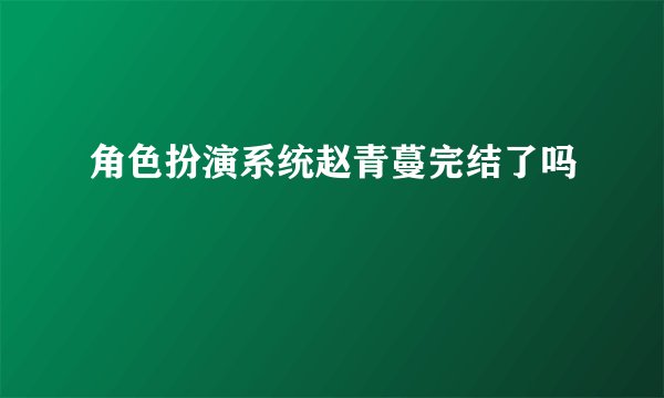 角色扮演系统赵青蔓完结了吗