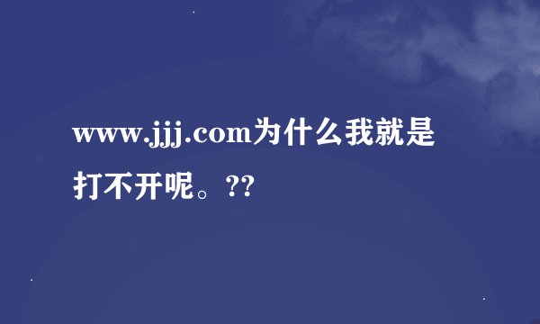 www.jjj.com为什么我就是打不开呢。??