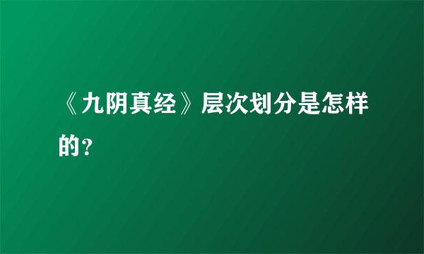 《九阴真经》层次划分是怎样的？