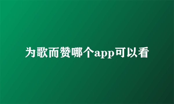 为歌而赞哪个app可以看