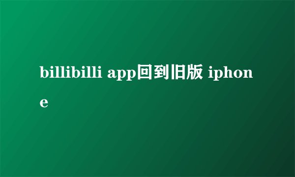 billibilli app回到旧版 iphone