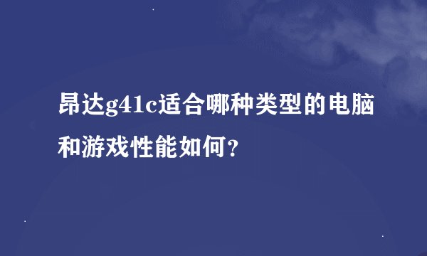 昂达g41c适合哪种类型的电脑和游戏性能如何？