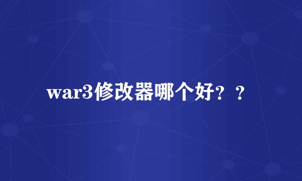 war3修改器哪个好？？