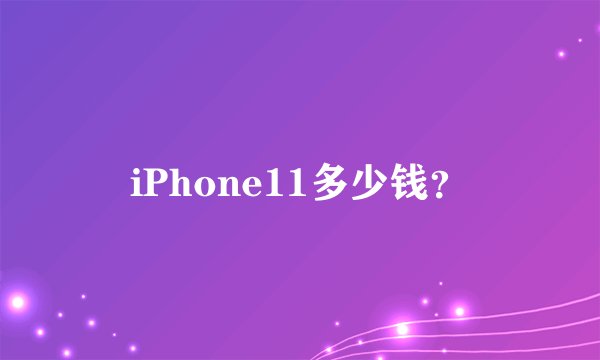 iPhone11多少钱?