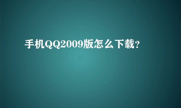 手机QQ2009版怎么下载？