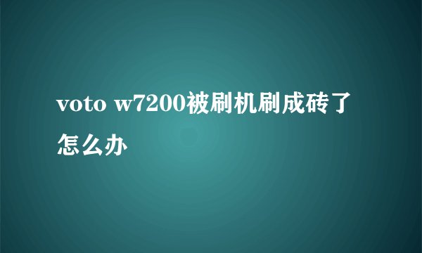 voto w7200被刷机刷成砖了怎么办