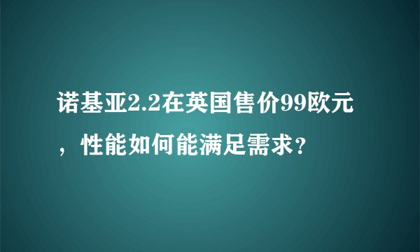 诺基亚2.2在英国售价99欧元，性能如何能满足需求？