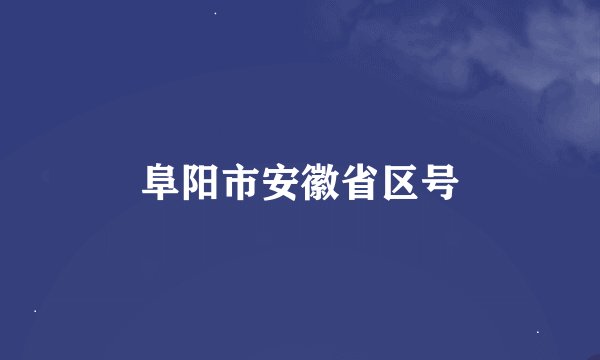 阜阳市安徽省区号