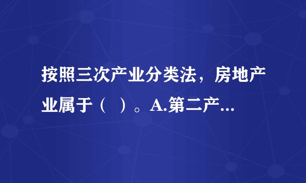 按照三次产业分类法，房地产业属于（ ）。A.第二产业B.第三产业C.物质生产部