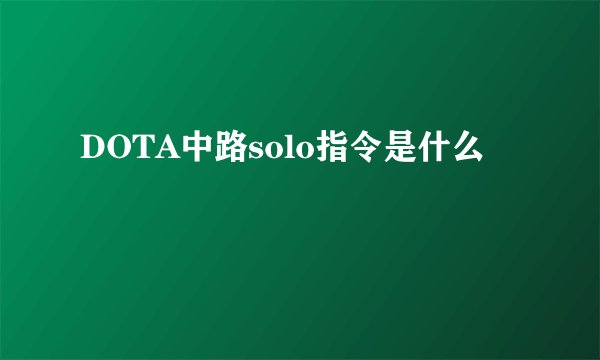 DOTA中路solo指令是什么