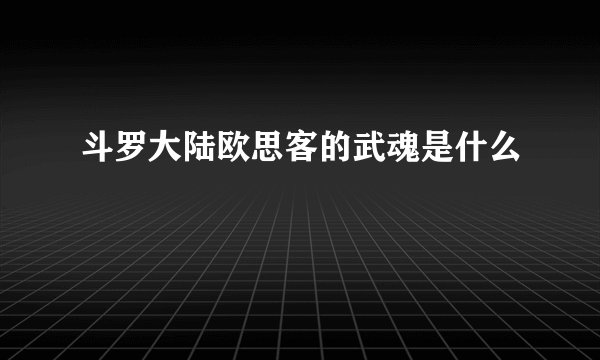 斗罗大陆欧思客的武魂是什么