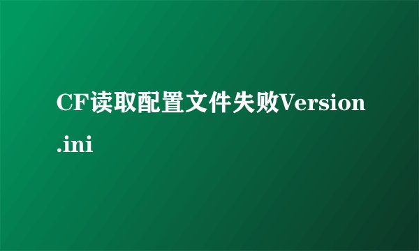 CF读取配置文件失败Version.ini