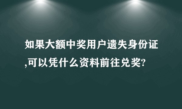 如果大额中奖用户遗失身份证,可以凭什么资料前往兑奖?