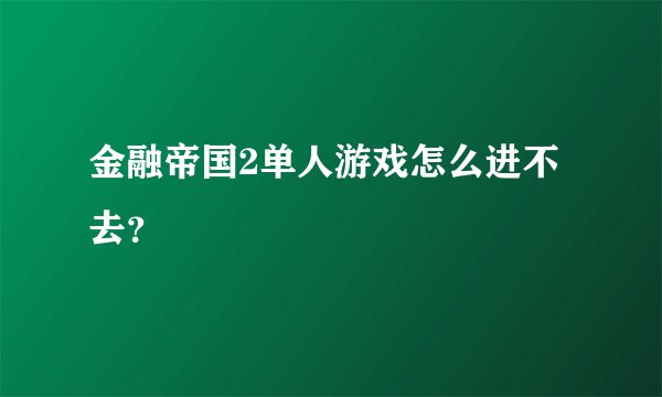 金融帝国2单人游戏怎么进不去？
