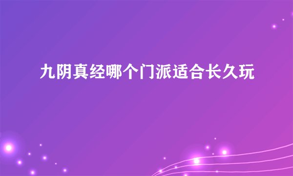 九阴真经哪个门派适合长久玩