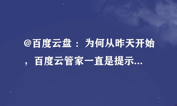 @百度云盘 ：为何从昨天开始，百度云管家一直是提示登陆过于频繁？登陆不上去？