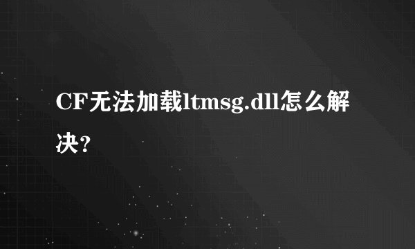 CF无法加载ltmsg.dll怎么解决？